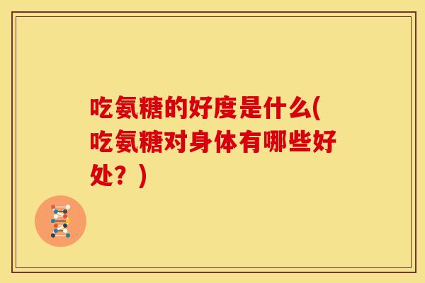 吃氨糖的好度是什么(吃氨糖对身体有哪些好处？)