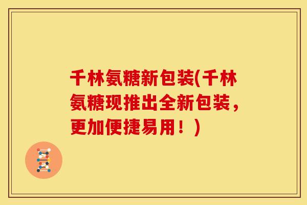 千林氨糖新包装(千林氨糖现推出全新包装，更加便捷易用！)