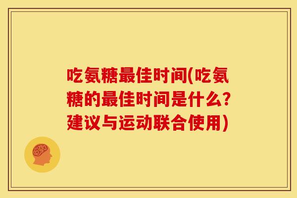 吃氨糖最佳时间(吃氨糖的最佳时间是什么？建议与运动联合使用)
