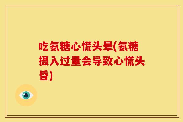 吃氨糖心慌头晕(氨糖摄入过量会导致心慌头昏)