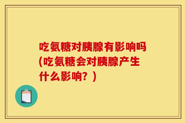 吃氨糖对胰腺有影响吗(吃氨糖会对胰腺产生什么影响？)