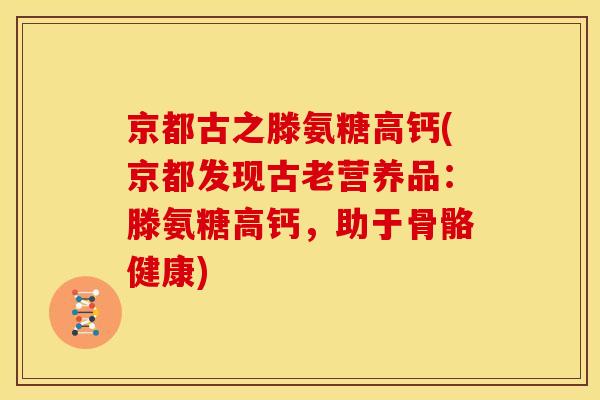 京都古之滕氨糖高钙(京都发现古老营养品：滕氨糖高钙，助于骨骼健康)
