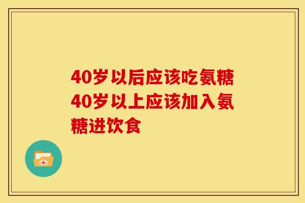 40岁以后应该吃氨糖40岁以上应该加入氨糖进饮食