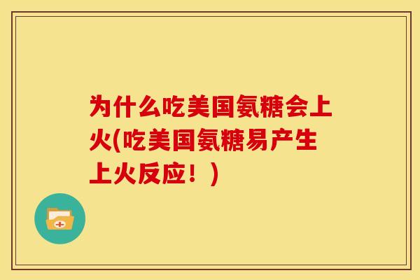 为什么吃美国氨糖会上火(吃美国氨糖易产生上火反应！)