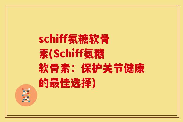 schiff氨糖软骨素(Schiff氨糖软骨素：保护关节健康的最佳选择)