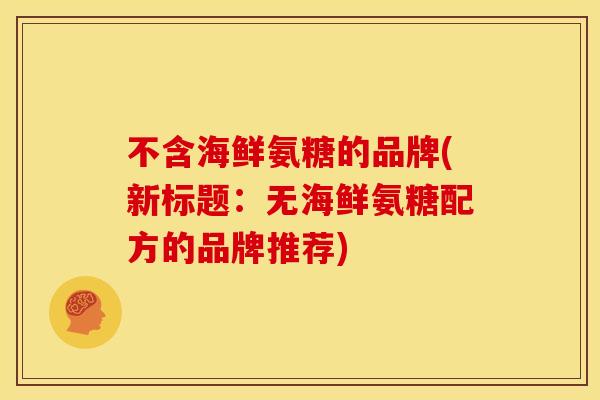 不含海鲜氨糖的品牌(新标题：无海鲜氨糖配方的品牌推荐)