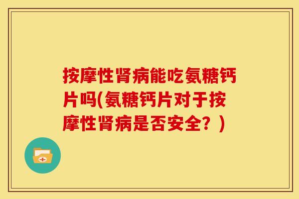 按摩性肾病能吃氨糖钙片吗(氨糖钙片对于按摩性肾病是否安全？)