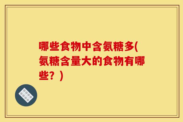 哪些食物中含氨糖多(氨糖含量大的食物有哪些？)