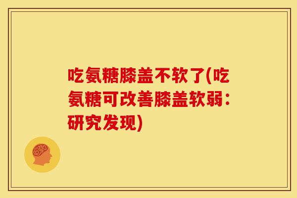 吃氨糖膝盖不软了(吃氨糖可改善膝盖软弱：研究发现)