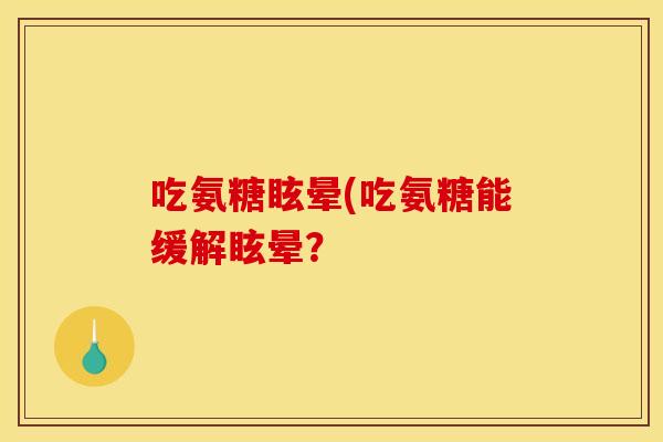 吃氨糖眩晕(吃氨糖能缓解眩晕？