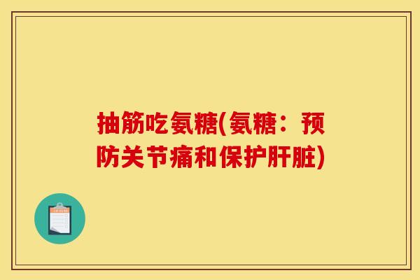 抽筋吃氨糖(氨糖：预防关节痛和保护肝脏)