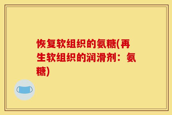 恢复软组织的氨糖(再生软组织的润滑剂：氨糖)