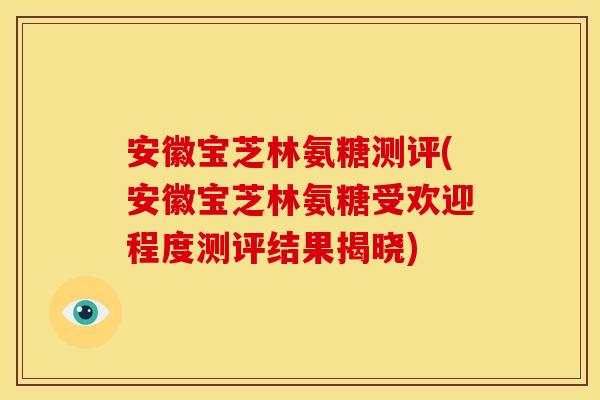 安徽宝芝林氨糖测评(安徽宝芝林氨糖受欢迎程度测评结果揭晓)