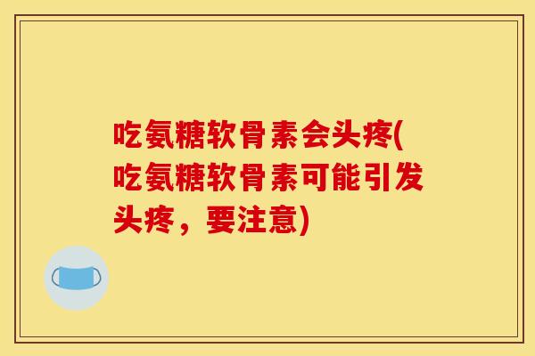 吃氨糖软骨素会头疼(吃氨糖软骨素可能引发头疼，要注意)