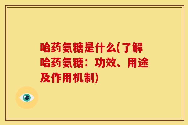 哈药氨糖是什么(了解哈药氨糖：功效、用途及作用机制)