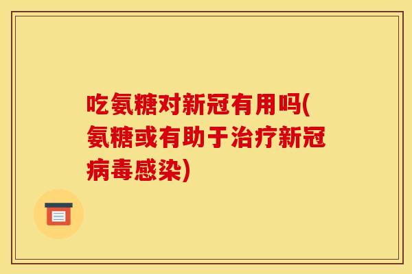 吃氨糖对新冠有用吗(氨糖或有助于治疗新冠病毒感染)
