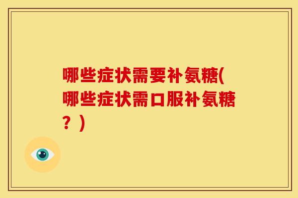 哪些症状需要补氨糖(哪些症状需口服补氨糖？)