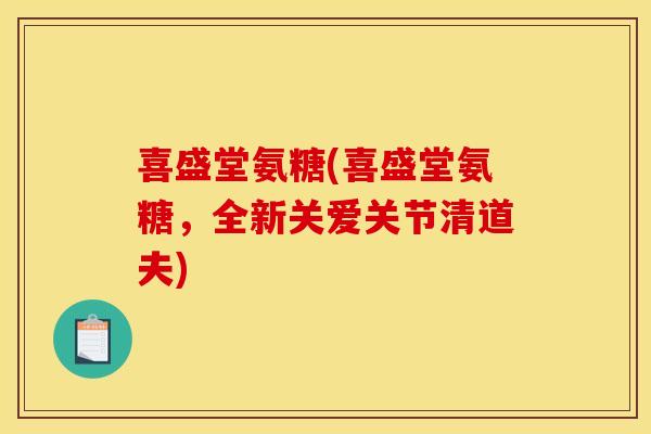 喜盛堂氨糖(喜盛堂氨糖，全新关爱关节清道夫)