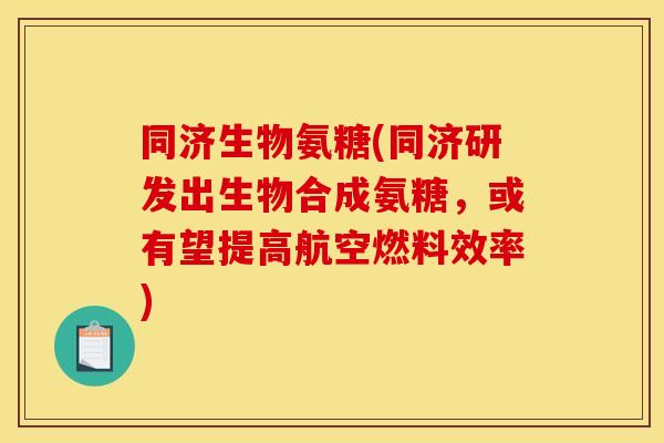同济生物氨糖(同济研发出生物合成氨糖，或有望提高航空燃料效率)