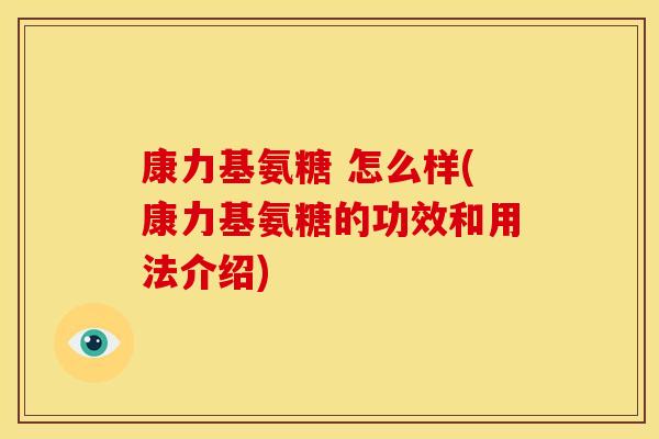 康力基氨糖 怎么样(康力基氨糖的功效和用法介绍)