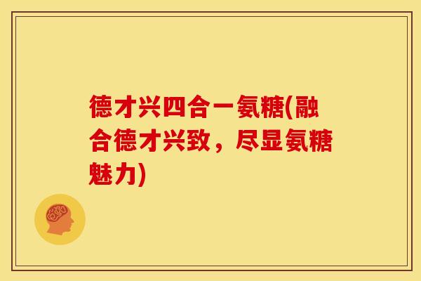 德才兴四合一氨糖(融合德才兴致，尽显氨糖魅力)
