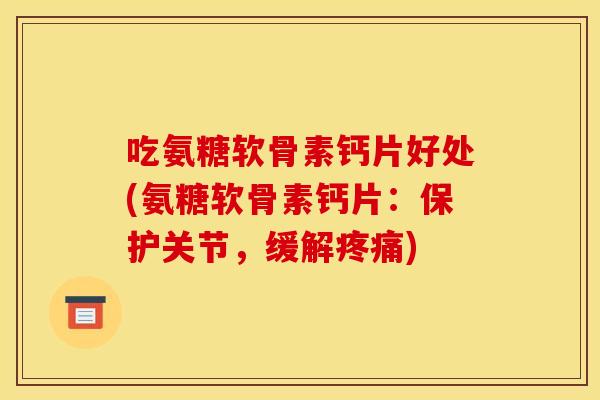吃氨糖软骨素钙片好处(氨糖软骨素钙片：保护关节，缓解疼痛)