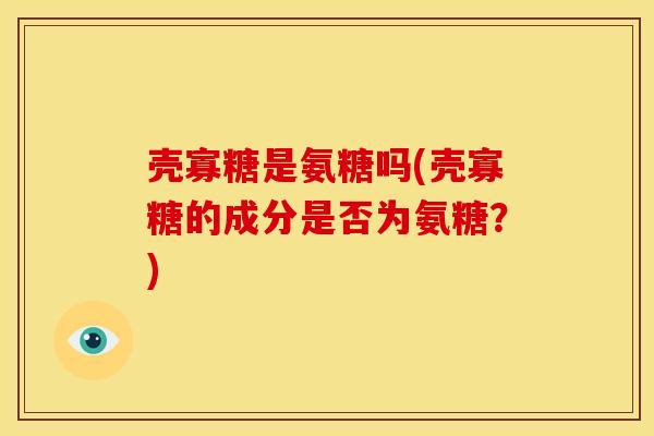 壳寡糖是氨糖吗(壳寡糖的成分是否为氨糖？)