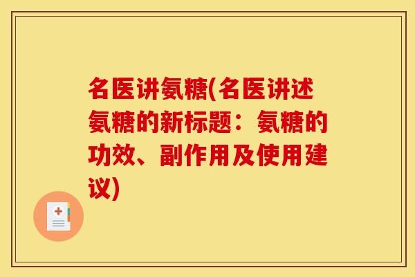 名医讲氨糖(名医讲述氨糖的新标题：氨糖的功效、副作用及使用建议)