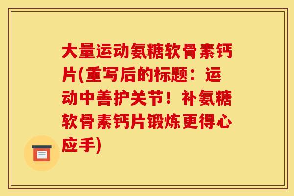大量运动氨糖软骨素钙片(重写后的标题：运动中善护关节！补氨糖软骨素钙片锻炼更得心应手)