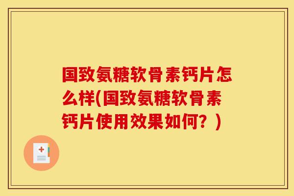 国致氨糖软骨素钙片怎么样(国致氨糖软骨素钙片使用效果如何？)