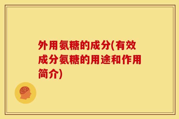 外用氨糖的成分(有效成分氨糖的用途和作用简介)