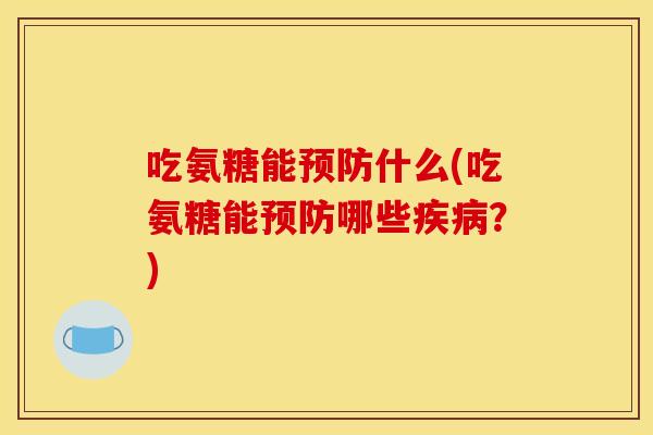 吃氨糖能预防什么(吃氨糖能预防哪些疾病？)
