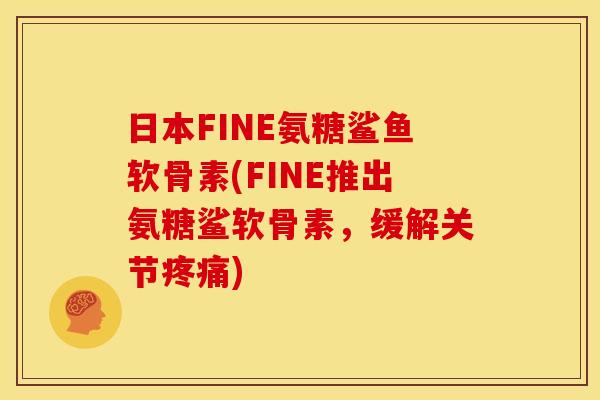 日本FINE氨糖鲨鱼软骨素(FINE推出氨糖鲨软骨素，缓解关节疼痛)