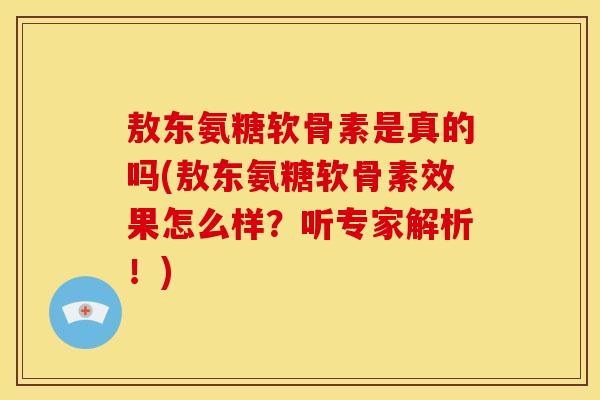 敖东氨糖软骨素是真的吗(敖东氨糖软骨素效果怎么样？听专家解析！)