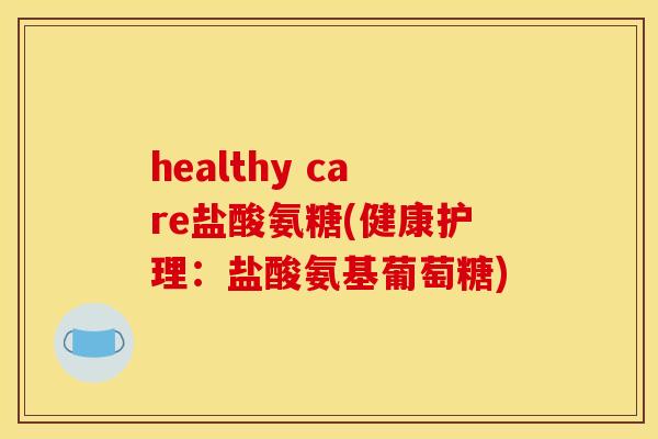 healthy care盐酸氨糖(健康护理：盐酸氨基葡萄糖)