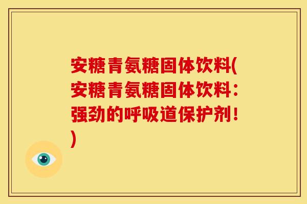 安糖青氨糖固体饮料(安糖青氨糖固体饮料：强劲的呼吸道保护剂！)