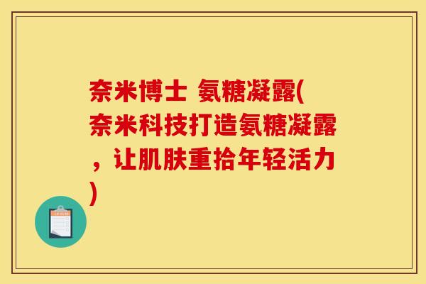 奈米博士 氨糖凝露(奈米科技打造氨糖凝露，让肌肤重拾年轻活力)