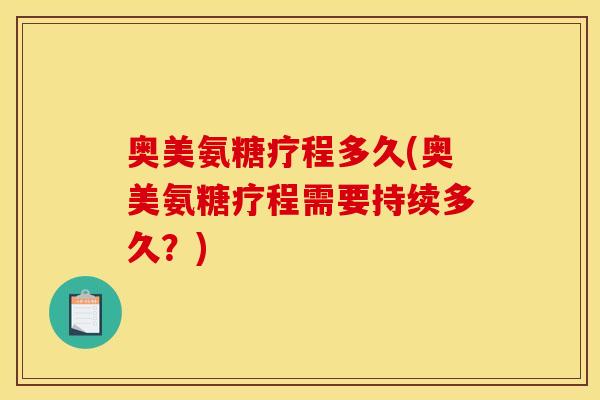 奥美氨糖疗程多久(奥美氨糖疗程需要持续多久？)