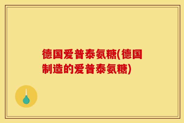 德国爱普泰氨糖(德国制造的爱普泰氨糖)