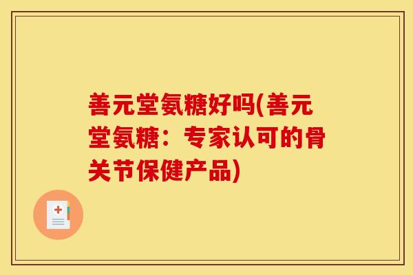 善元堂氨糖好吗(善元堂氨糖：专家认可的骨关节保健产品)
