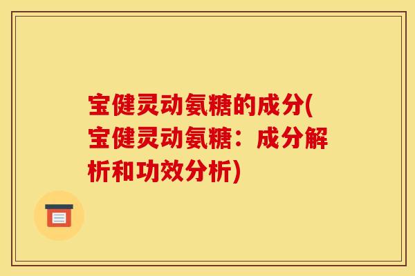 宝健灵动氨糖的成分(宝健灵动氨糖：成分解析和功效分析)