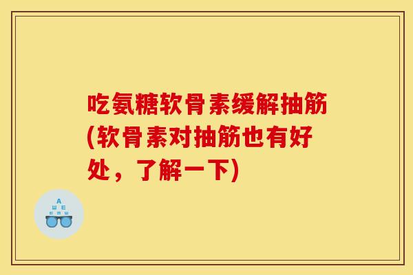 吃氨糖软骨素缓解抽筋(软骨素对抽筋也有好处，了解一下)