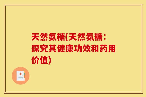 天然氨糖(天然氨糖：探究其健康功效和药用价值)