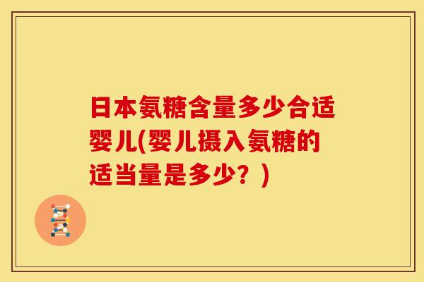 日本氨糖含量多少合适婴儿(婴儿摄入氨糖的适当量是多少？)