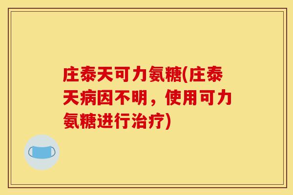 庄泰天可力氨糖(庄泰天病因不明，使用可力氨糖进行治疗)