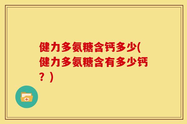 健力多氨糖含钙多少(健力多氨糖含有多少钙？)