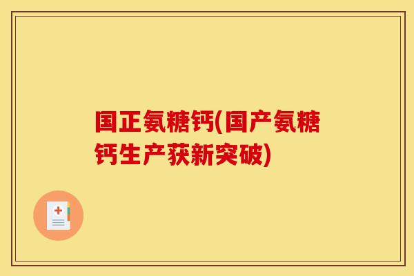国正氨糖钙(国产氨糖钙生产获新突破)