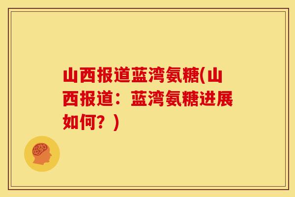山西报道蓝湾氨糖(山西报道：蓝湾氨糖进展如何？)
