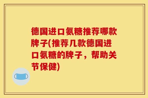 德国进口氨糖推荐哪款牌子(推荐几款德国进口氨糖的牌子，帮助关节保健)