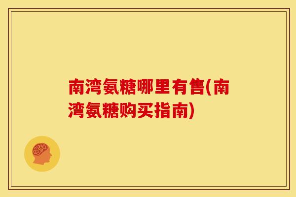 南湾氨糖哪里有售(南湾氨糖购买指南)